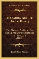 The Herring And The Herring Fishery: With Chapters On Fishes And Fishing, And Our Sea Fisheries In The Future 1147366330 Book Cover