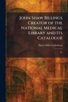 John Shaw Billings Creator of the National Medical Library and Its Catalogue: Fir 1025761405 Book Cover