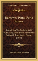 Burrowes' Piano-Forte Primer: Containing The Rudiments Of Music Calculated Either For Private Tuition Or Teaching In Classes 1120674646 Book Cover