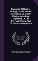 Elements Of Electro-biology, Or The Voltaic Mechanism Of Man Of Electro-pathology, Especially Of The Nervous System And Of Electro-therapeutics 1019312858 Book Cover
