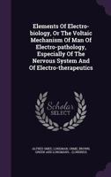 Elements Of Electro-biology, Or The Voltaic Mechanism Of Man Of Electro-pathology, Especially Of The Nervous System And Of Electro-therapeutics 0649571436 Book Cover