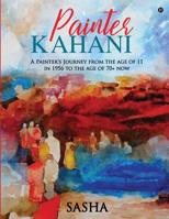 Painter Kahani: A Painter's Journey from the age of 11 in 1956 to the age of 70+ now 1645870812 Book Cover