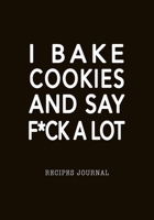 I Bake Cookies And Say F*ck A Lot Recipes Journal: Baking Favorite Recipes Blank Notebook, 7x10 Soft Cover, Personal Paper Organizer, Cool Gift for Bakers Chef Cook Men Women 170630742X Book Cover