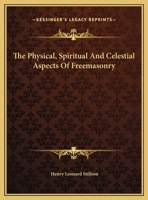 The Physical, Spiritual And Celestial Aspects Of Freemasonry 1425351336 Book Cover