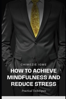 How to Achieve Mindfulness and Reduce Stress: Practical Techniques B0CNXY247V Book Cover