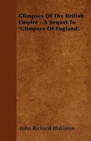 Glimpses Of The British Empire - A Sequel To 'Glimpses Of England'. 1445582473 Book Cover