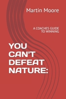 YOU CAN'T DEFEAT NATURE: A COACHES GUIDE TO WINNING B09NRJZ7T8 Book Cover