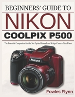 BEGINNERS’ GUIDE TO NIKON COOLPIX P500: The Essential Companion for the 36x Optical Zoom Lens Bridge Camera New Users B0FBLWBYVL Book Cover