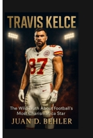 TRAVIS KELCE: The Wild Truth About Football's Most Charismatic Star B0FR9FVZDW Book Cover