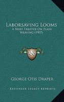 Laborsaving Looms: A Brief Treatise On Plain Weaving 1164881086 Book Cover
