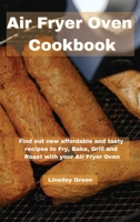 Air Fryer Oven Cookbook: Find out new affordable and tasty recipes to Fry, Bake, Grill and Roast with your Air Fryer Oven 1802741542 Book Cover