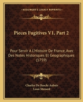 Pieces Fugitives V1, Part 2: Pour Servir A L'Histoire De France, Avec Des Notes Historiques Et Geographiques (1759) 1166212297 Book Cover