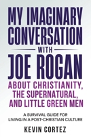 My Imaginary Conversation with Joe Rogan About Christianity, the Supernatural, and Little Green Men: A Survival Guide for Living in a Post-Christian Culture 1958889210 Book Cover