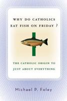 Why Do Catholics Eat Fish on Friday?: The Catholic Origin to Just About Everything 1403969671 Book Cover