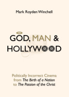 God, Man, and Hollywood: Politically Incorrect Cinema from The Birth of a Nation to The Passion of the Christ 1933859563 Book Cover