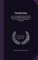 Vertues due: or, A true modell of the life of the Right Honourable Katharine Howard, late Countesse of Nottingham, deceased 1354369963 Book Cover