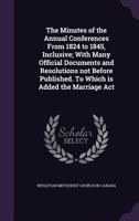 The minutes of the annual conferences from 1824 to 1845, inclusive; with many official documents and resolutions not before published. To which is added the Marriage Act 1177851431 Book Cover