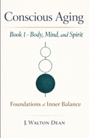 Conscious Aging Book 1 - Body, Mind, and Spirit: Foundations of Inner Balance (The Conscious Aging Series) B0GGC6XP5F Book Cover
