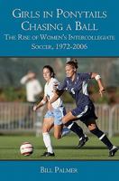 Girls in Ponytails Chasing a Ball: The Rise of Women's Intercollegiate Soccer, 1972-2006 1419680668 Book Cover