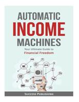 Automatic Income Machines: Your Ultimate Guide to Financial Freedom 154419613X Book Cover
