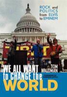 We All Want to Change the World: Rock and Politics from Elvis to Eminem 1589790197 Book Cover