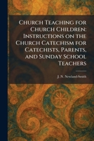 Church Teaching for Church Children: Instructions on the Church Catechism for Catechists, Parents, and Sunday School Teachers 1025338065 Book Cover