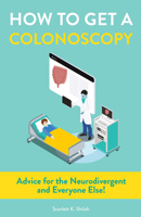 How to Get a Colonoscopy: Advice for the Neurodivergent and Everyone Else! 1648415016 Book Cover