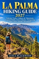 LA PALMA HIKING GUIDE 2027: Volcano Trails, Caldera de Taburiente, Coastal Walks, Forest Routes, Stargazing, and Canary Islands Adventures B0HMWVPHX8 Book Cover