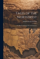 Tales of the Northwest; or, Sketches of Indian Life and Character 1022223402 Book Cover