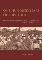 One Hundred Years of Servitude: Political Economy of Tea Plantations in Colonial Assam 9382381430 Book Cover