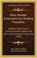 Three Months' Preparation for Reading Xenophon: Adapted to Be Used in Connection with Hadley and Allen's and Goodwin's Grammar 1378560345 Book Cover