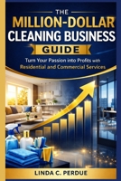 THE MILLION-DOLLAR CLEANING BUSINESS GUIDE: Turn your Passion into Profits with Residential and Commercial Services B0GTZ2DZYD Book Cover