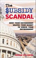 The Subsidy Scandal: How Your Government Wastes Your Money to Wreck Your Environment 0367416557 Book Cover