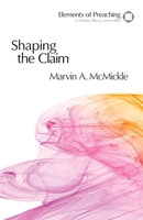 Shaping the Claim: Moving from Text to Sermon (Elements of Preaching) (Elements of Preaching) 0800604296 Book Cover