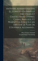 Histoire Administrative Et Constitutionnelle Des Villes Et Chatellenies D'ypres, Cassel, Bailleul Et Warnêton Jusqu'à L'an 1305 Sur Le Plan De L'ouvrage Allemand... 1022317040 Book Cover