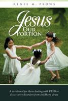 Jesus Our Portion: A Devotional for Those Dealing with Ptsd or Dissociative Disorders from Childhood Abuse 1449757316 Book Cover