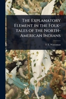 The Explanatory Element in the Folk-tales of the North-American Indians 1024073858 Book Cover