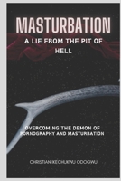 MASTURBATION: A LIE FROM THE PIT OF HELL, WHAT DOES THE BIBLE SAY ABOUT MASTURBATION, HOW TO STOP MASTURBATION, OVERCOMING MASTURBATION, IS MATURBATION AND SELF- STILUMATION AND EJACULATION A SIN B0CW5HQS2G Book Cover