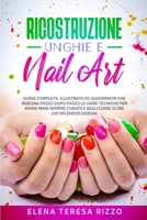 Ricostruzione Unghie e Nail Art: Guida Completa, Illustrata ed Aggiornata che Insegna Passo Dopo Passo le Varie Tecniche per Avere Mani Sempre Curate e Realizzare Oltre 100 Splendidi Disegni 180154512X Book Cover