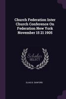 Church Federation Inter Church Conference on Federation New York November 15 21 1905 1171690363 Book Cover