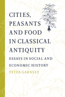 Cities, Peasants and Food in Classical Antiquity: Essays in Social and Economic History 0521892902 Book Cover