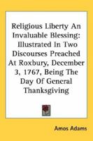 Religious Liberty An Invaluable Blessing: Illustrated In Two Discourses Preached At Roxbury, December 3, 1767, Being The Day Of General Thanksgiving 1163703656 Book Cover