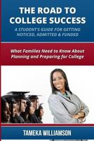 The Road to College Success: A Guide for Getting Noticed, Admitted & Funded: What Families Need to Know about Planning & Preparing for College 1484907027 Book Cover