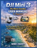 DJI Mini 3 Fly More Combo User Manual for Beginners: Your Complete Step-by-Step Guide to Mastering Aerial Photography and Video – No FAA Registration Required B0GMX9ZWFC Book Cover