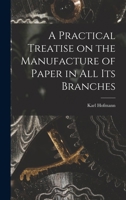 A Practical Treatise on the Manufacture of Paper in all its Branches 1019235918 Book Cover