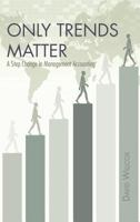 Only Trends Matter: A Step Change in Management Accounting 1466972963 Book Cover