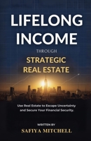 Lifelong Income Through Strategic Real Estate: Use Real Estate to Escape Uncertainty and Secure Your Financial Security. B0FH9HWFRG Book Cover