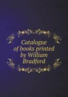 Catalogue of Books Printed by William Bradford and Other Printers in the Middle Colonies 046938459X Book Cover