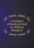 Catalogue of Books Printed by William Bradford and Other Printers in the Middle Colonies 1176247182 Book Cover