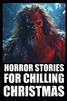 Horror Stories For Chilling Christmas: Vol 1. (True Cryptid Sightings Of Bigfoot, Dogmen and Skinwalkers + Scary Deep Woods Experiences) B0CQ8CYVGJ Book Cover